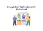 Grocery Delivery App Development for Modern Retail